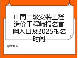 山南二级安装工程造价工程师报名官网入口及2025报名时间