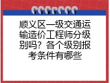 顺义区一级交通运输造价工程师分级别吗？各个级别报考条件有哪些
