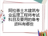 阿拉善土木建筑专业监理工程师考试科目及要用的备考资料有哪些