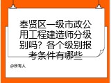 奉贤区一级市政公用工程建造师分级别吗？各个级别报考条件有哪些