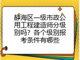 静海区一级市政公用工程建造师分级别吗？各个级别报考条件有哪些