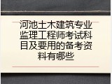 河池土木建筑专业监理工程师考试科目及要用的备考资料有哪些
