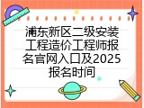 浦东新区二级安装工程造价工程师报名官网入口及2025报名时间