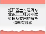 虹口区土木建筑专业监理工程师考试科目及要用的备考资料有哪些