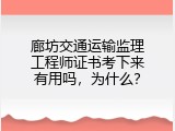 廊坊交通运输监理工程师证书考下来有用吗，为什么？