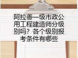 阿拉善一级市政公用工程建造师分级别吗？各个级别报考条件有哪些