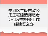 宁河区二级市政公用工程建造师想考证但没有相关工作经验怎么办