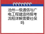沧州一级通信与广电工程建造师报考流程详解需要社保吗