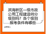 滨海新区一级市政公用工程建造师分级别吗？各个级别报考条件有哪些