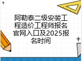 阿勒泰二级安装工程造价工程师报名官网入口及2025报名时间
