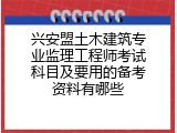 兴安盟土木建筑专业监理工程师考试科目及要用的备考资料有哪些