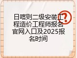 日喀则二级安装工程造价工程师报名官网入口及2025报名时间