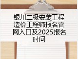 银川二级安装工程造价工程师报名官网入口及2025报名时间