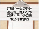 红桥区一级交通运输造价工程师分级别吗？各个级别报考条件有哪些