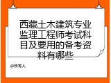 西藏土木建筑专业监理工程师考试科目及要用的备考资料有哪些