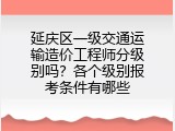 延庆区一级交通运输造价工程师分级别吗？各个级别报考条件有哪些