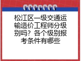 松江区一级交通运输造价工程师分级别吗？各个级别报考条件有哪些