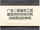 广安二级建筑工程建造师机构培训班当地周边的有吗