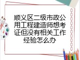顺义区二级市政公用工程建造师想考证但没有相关工作经验怎么办