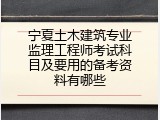 宁夏土木建筑专业监理工程师考试科目及要用的备考资料有哪些