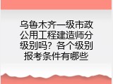 乌鲁木齐一级市政公用工程建造师分级别吗？各个级别报考条件有哪些