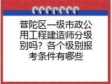 普陀区一级市政公用工程建造师分级别吗？各个级别报考条件有哪些