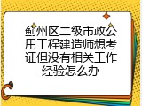 蓟州区二级市政公用工程建造师想考证但没有相关工作经验怎么办
