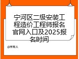 宁河区二级安装工程造价工程师报名官网入口及2025报名时间