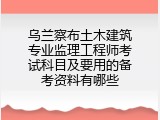 乌兰察布土木建筑专业监理工程师考试科目及要用的备考资料有哪些