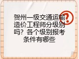 贺州一级交通运输造价工程师分级别吗？各个级别报考条件有哪些
