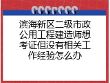 滨海新区二级市政公用工程建造师想考证但没有相关工作经验怎么办