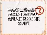 兴安盟二级安装工程造价工程师报名官网入口及2025报名时间