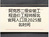 阿克苏二级安装工程造价工程师报名官网入口及2025报名时间