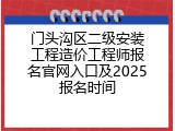 门头沟区二级安装工程造价工程师报名官网入口及2025报名时间