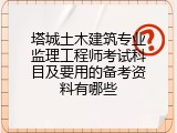 塔城土木建筑专业监理工程师考试科目及要用的备考资料有哪些