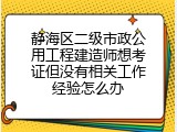 静海区二级市政公用工程建造师想考证但没有相关工作经验怎么办