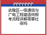 武隆区一级通信与广电工程建造师报考流程详解需要社保吗