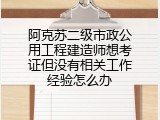 阿克苏二级市政公用工程建造师想考证但没有相关工作经验怎么办
