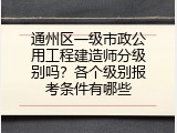 通州区一级市政公用工程建造师分级别吗？各个级别报考条件有哪些