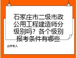 石家庄市二级市政公用工程建造师分级别吗？各个级别报考条件有哪些