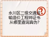 永川区二级交通运输造价工程师证书从哪里查询真伪？