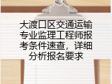 大渡口区交通运输专业监理工程师报考条件速查，详细分析报名要求