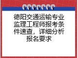 德阳交通运输专业监理工程师报考条件速查，详细分析报名要求