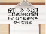 绵阳二级市政公用工程建造师分级别吗？各个级别报考条件有哪些