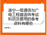 遂宁一级通信与广电工程建造师考试科目及要用的备考资料有哪些