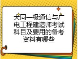 大同一级通信与广电工程建造师考试科目及要用的备考资料有哪些