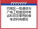 巴南区一级通信与广电工程建造师考试科目及要用的备考资料有哪些