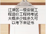江津区一级安装工程造价工程师考试大概多少钱多久可以考下来证书