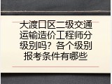 大渡口区二级交通运输造价工程师分级别吗？各个级别报考条件有哪些