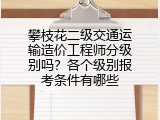 攀枝花二级交通运输造价工程师分级别吗？各个级别报考条件有哪些